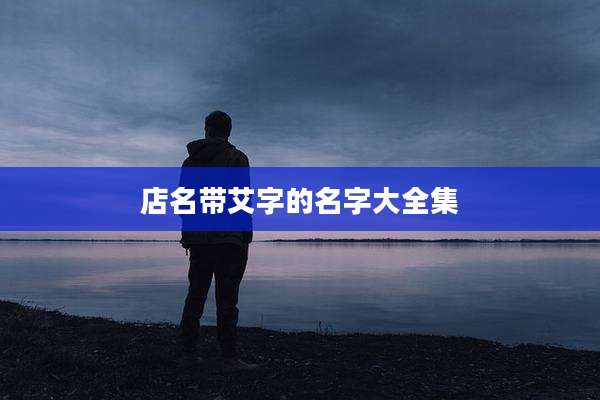 店名带艾字的名字大全集