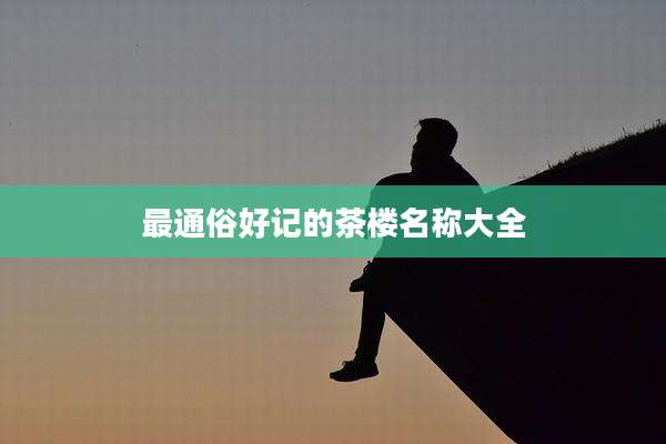最通俗好记的茶楼名称大全