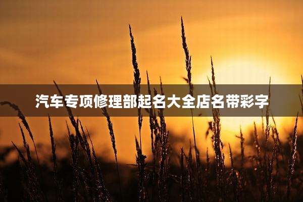 汽车专项修理部起名大全店名带彩字