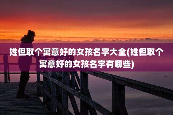 姓但取个寓意好的女孩名字大全(姓但取个寓意好的女孩名字有哪些)