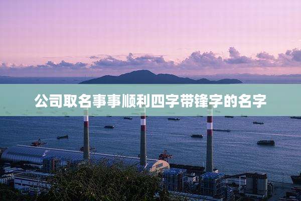 公司取名事事顺利四字带锋字的名字