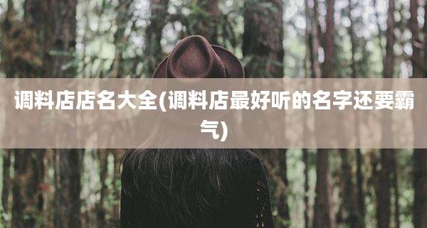 调料店店名大全(调料店最好听的名字还要霸气)