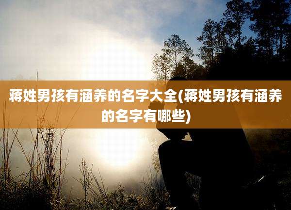 蒋姓男孩有涵养的名字大全(蒋姓男孩有涵养的名字有哪些)