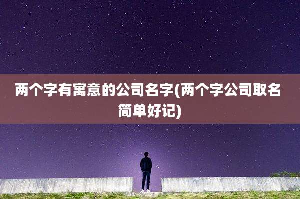 两个字有寓意的公司名字(两个字公司取名 简单好记)