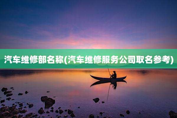 汽车维修部名称(汽车维修服务公司取名参考)