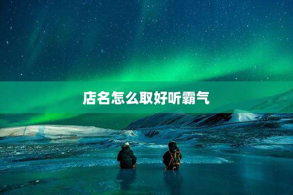 店名怎么取好听霸气