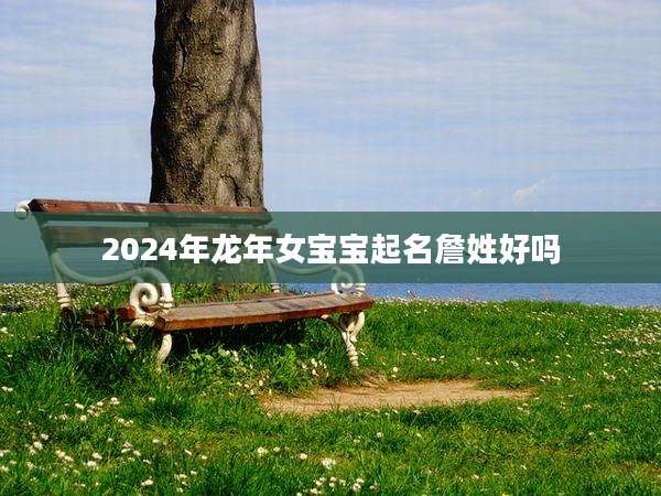 2024年龙年女宝宝起名詹姓好吗