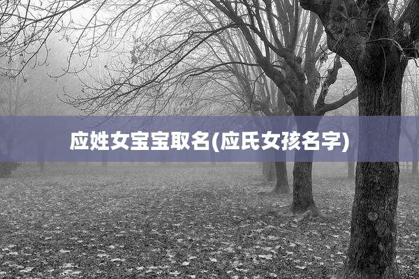 应姓女宝宝取名(应氏女孩名字)