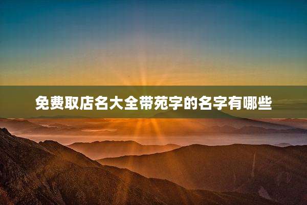 免费取店名大全带苑字的名字有哪些