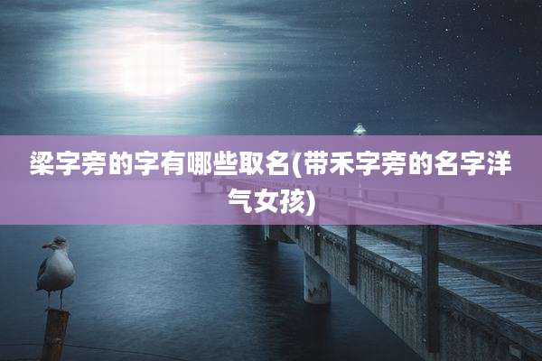 梁字旁的字有哪些取名(带禾字旁的名字洋气女孩)
