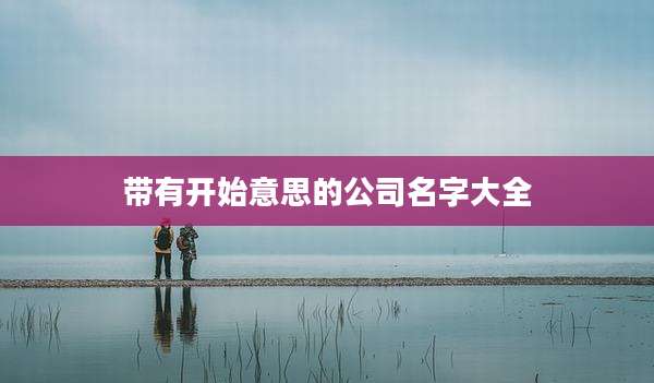 带有开始意思的公司名字大全