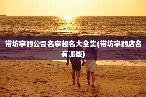 带坊字的公司名字起名大全集(带坊字的店名有哪些)