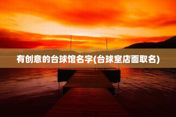有创意的台球馆名字(台球室店面取名)