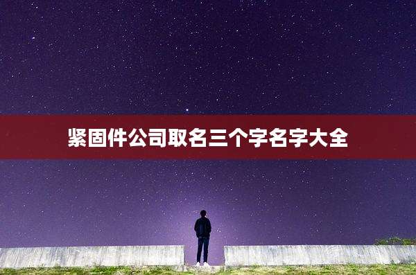紧固件公司取名三个字名字大全