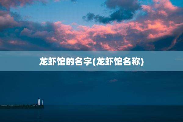 龙虾馆的名字(龙虾馆名称)