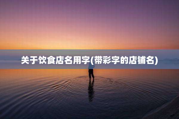 关于饮食店名用字(带彩字的店铺名)