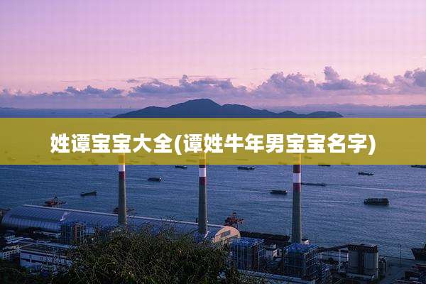姓谭宝宝大全(谭姓牛年男宝宝名字)