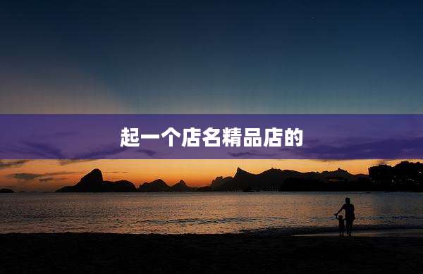 起一个店名精品店的
