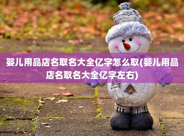 婴儿用品店名取名大全亿字怎么取(婴儿用品店名取名大全亿字左右)