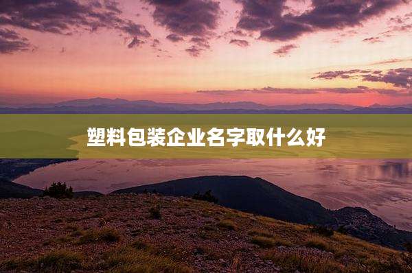塑料包装企业名字取什么好