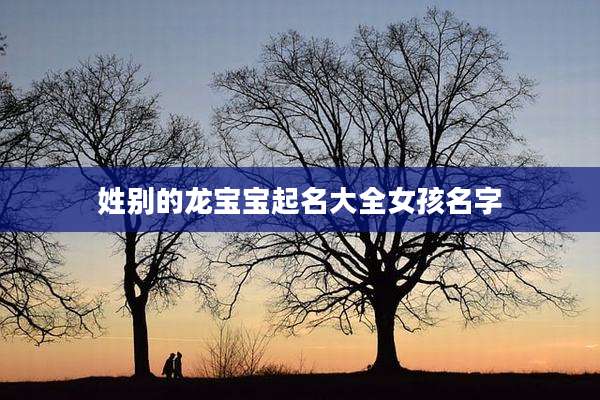 姓别的龙宝宝起名大全女孩名字