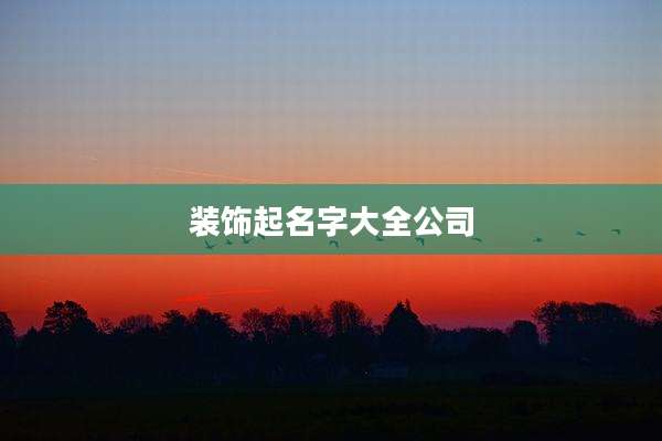 装饰起名字大全公司