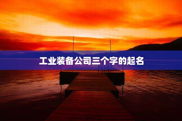 工业装备公司三个字的起名