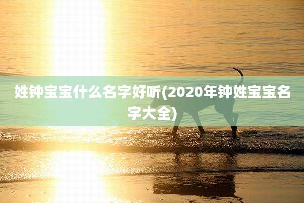 姓钟宝宝什么名字好听(2020年钟姓宝宝名字大全)