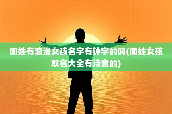 闻姓有浪漫女孩名字有钟字的吗(闻姓女孩取名大全有诗意的)