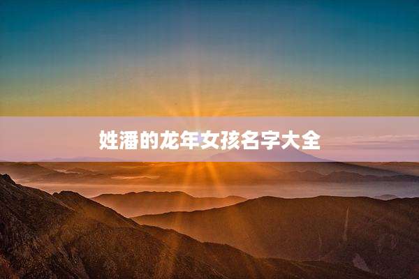 姓潘的龙年女孩名字大全