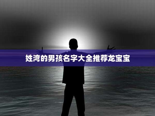 姓湾的男孩名字大全推荐龙宝宝