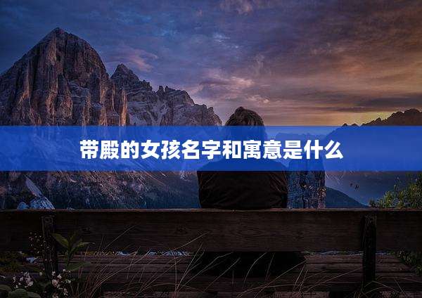 带殿的女孩名字和寓意是什么