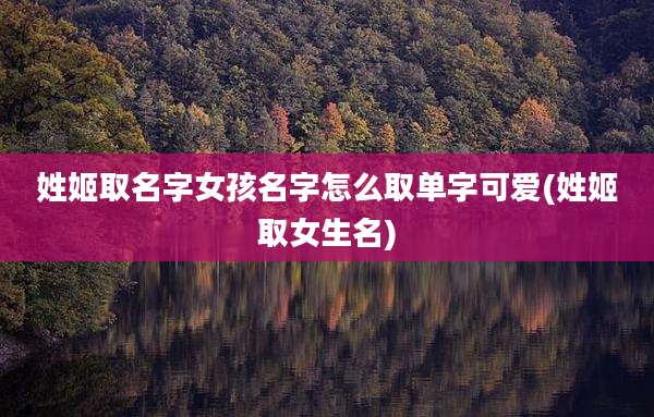 姓姬取名字女孩名字怎么取单字可爱(姓姬取女生名)