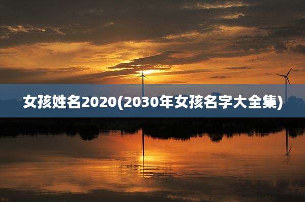女孩姓名2020(2030年女孩名字大全集)