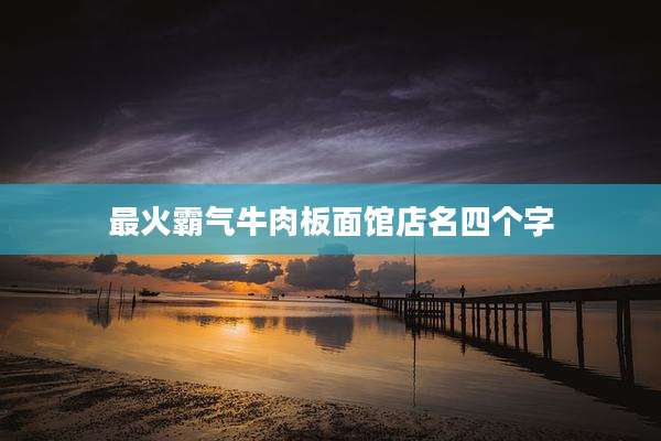 最火霸气牛肉板面馆店名四个字