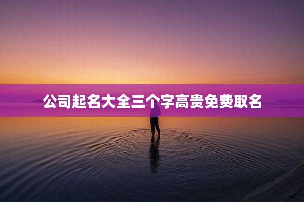 公司起名大全三个字高贵免费取名