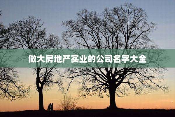 做大房地产实业的公司名字大全