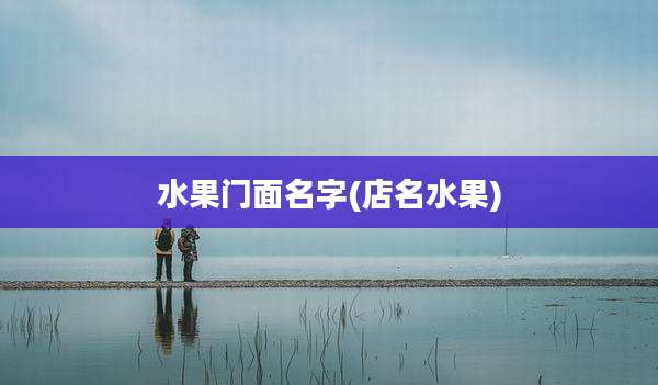 水果门面名字(店名水果)
