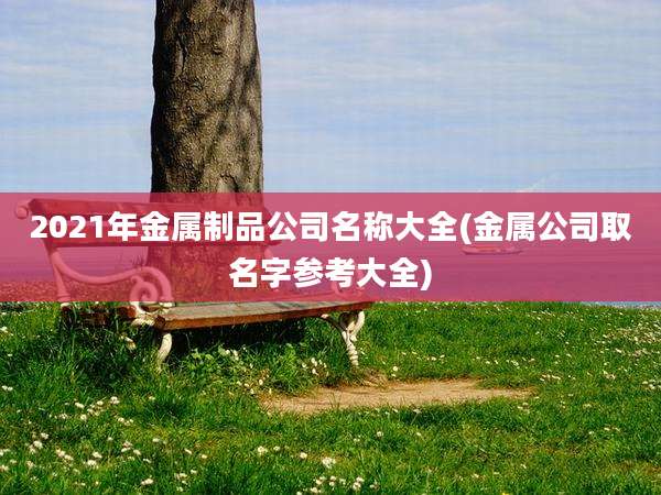 2021年金属制品公司名称大全(金属公司取名字参考大全)