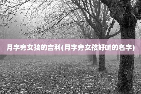 月字旁女孩的吉利(月字旁女孩好听的名字)