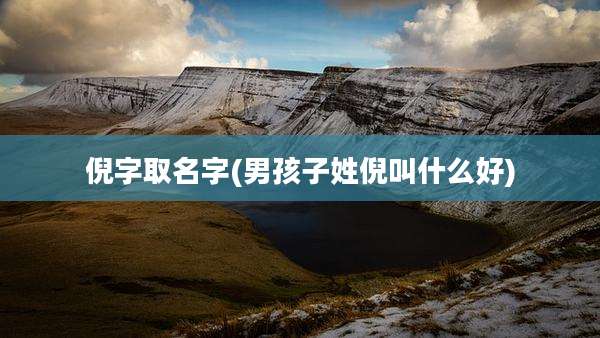 倪字取名字(男孩子姓倪叫什么好)