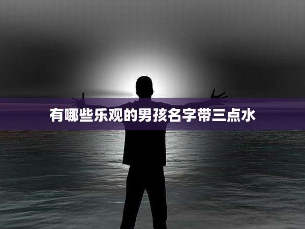 有哪些乐观的男孩名字带三点水