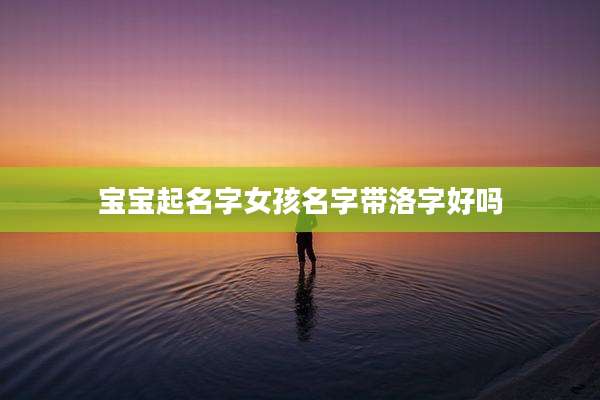 宝宝起名字女孩名字带洛字好吗