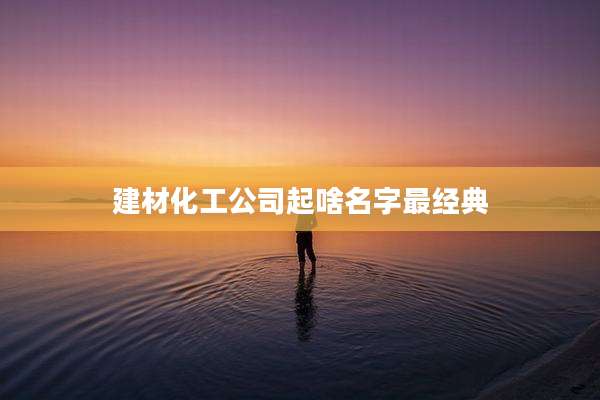 建材化工公司起啥名字最经典