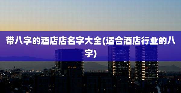 带八字的酒店店名字大全(适合酒店行业的八字)