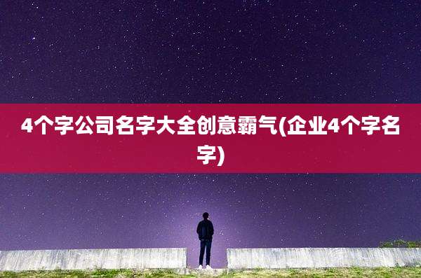 4个字公司名字大全创意霸气(企业4个字名字)