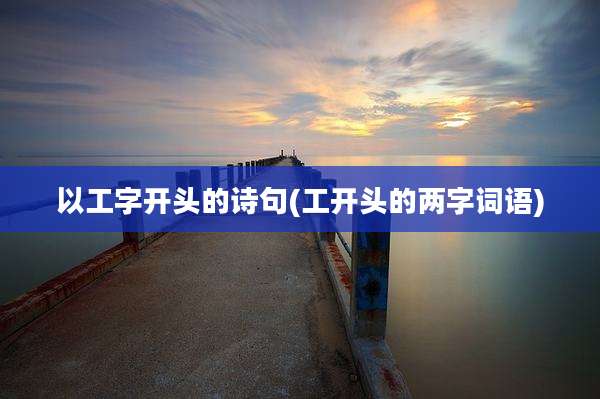 以工字开头的诗句(工开头的两字词语)