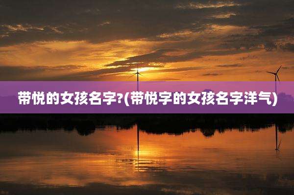 带悦的女孩名字?(带悦字的女孩名字洋气)