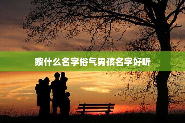 黎什么名字俗气男孩名字好听
