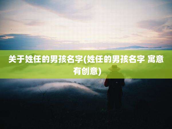 关于姓任的男孩名字(姓任的男孩名字 寓意 有创意)